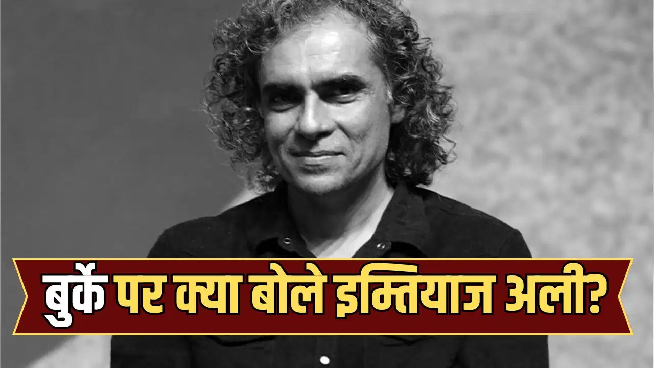 ‘बुर्के में कंफर्टेबल’ महिलाओं पर इम्तियाज अली का सवाल, बोले- समाज की सोच और परवरिश को समझना जरूरी ‘बुर्के में कंफर्टेबल’ महिलाओं पर इम्तियाज अली का सवाल, बोले- समाज की सोच और परवरिश को समझना जरूरी